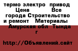 термо-электро  привод › Цена ­ 2 500 - Все города Строительство и ремонт » Материалы   . Амурская обл.,Тында г.